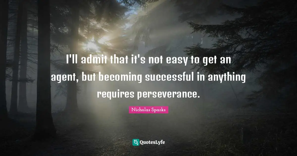 Easy To Get Quotes: "I'll admit that it's not easy to get an agent, but becoming successful in anything requires perseverance."