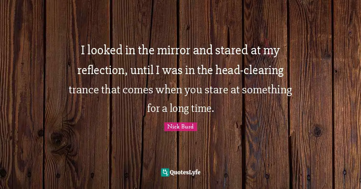Trance Quotes: "I looked in the mirror and stared at my reflection, until I was in the head-clearing trance that comes when you stare at something for a long time."
