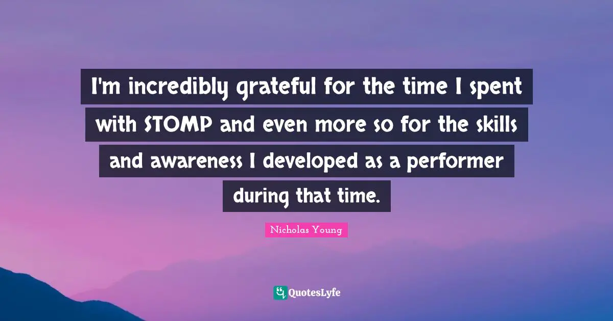 I'm incredibly grateful for the time I spent with STOMP and even more so for the skills and awareness I developed as a performer during that time.