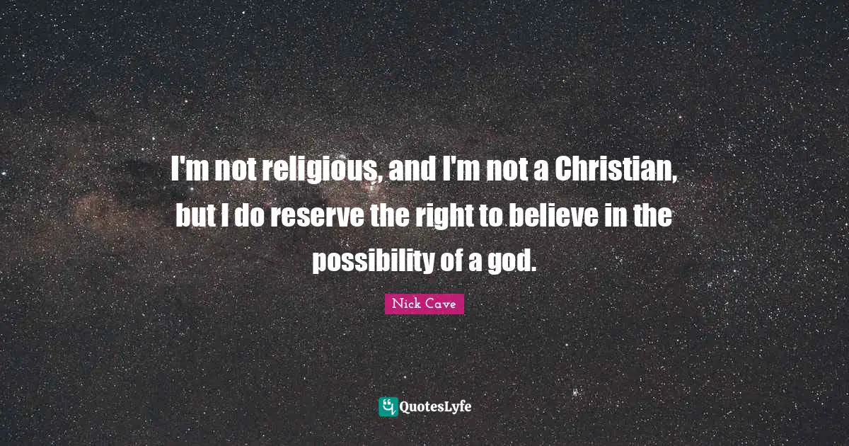 I'm not religious, and I'm not a Christian, but I do reserve the right to believe in the possibility of a god.