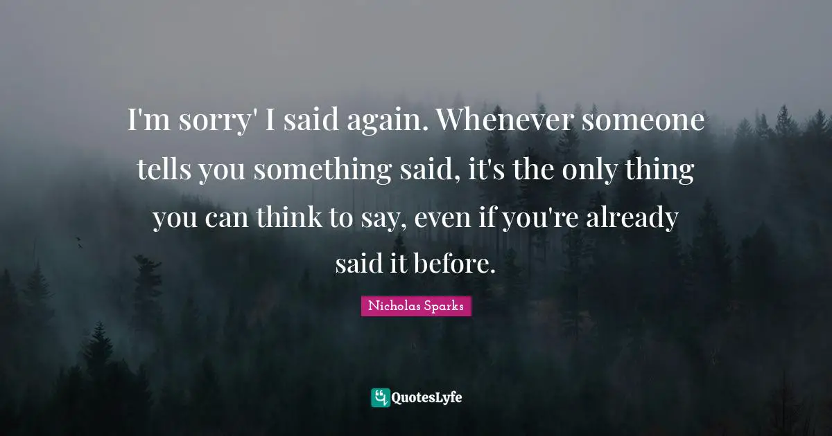 I'm sorry' I said again. Whenever someone tells you something said, it's the only thing you can think to say, even if you're already said it before.