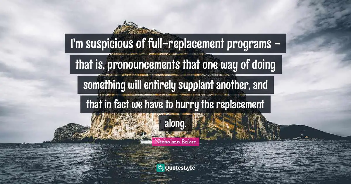 I'm suspicious of full-replacement programs - that is, pronouncements that one way of doing something will entirely supplant another, and that in fact we have to hurry the replacement along.