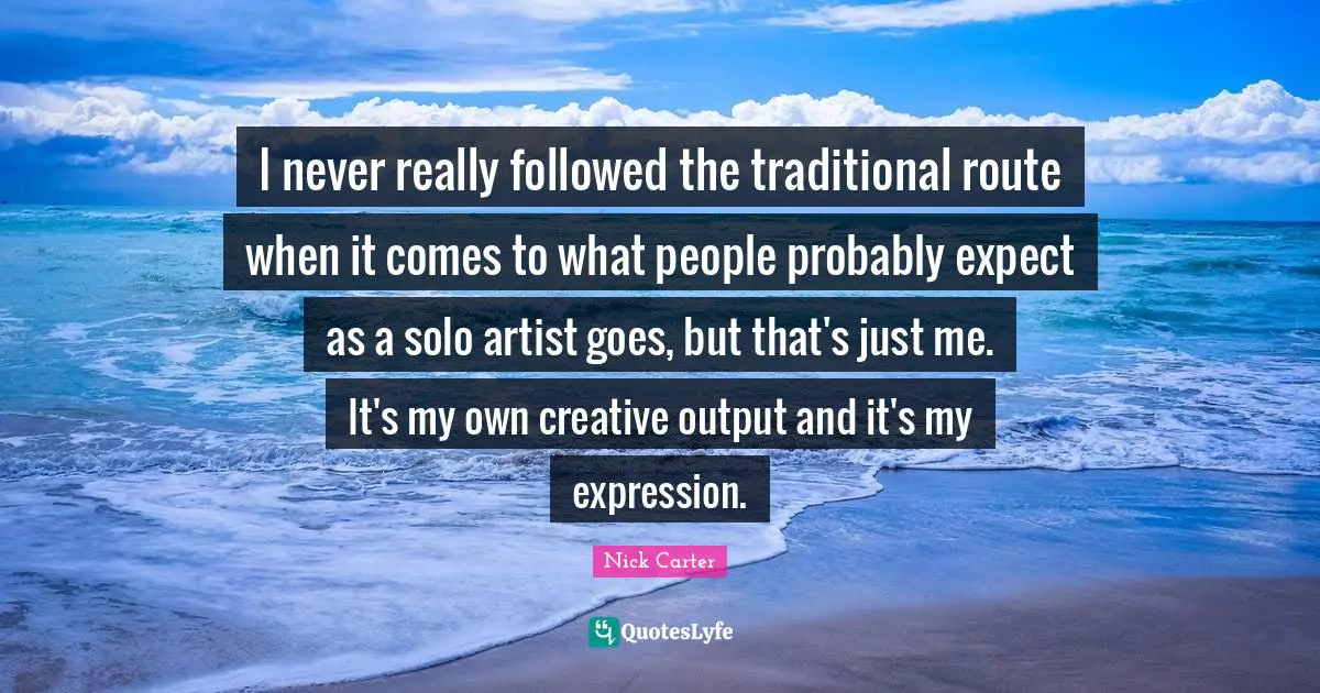 I never really followed the traditional route when it comes to what people probably expect as a solo artist goes, but that's just me. It's my own creative output and it's my expression.
