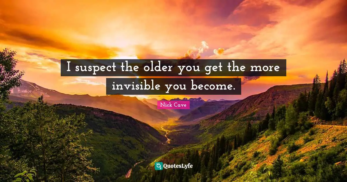 I suspect the older you get the more invisible you become.