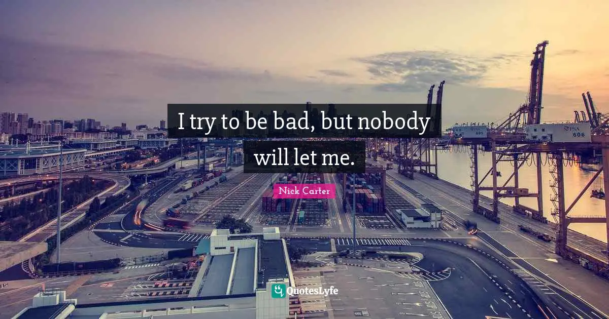 I try to be bad, but nobody will let me.