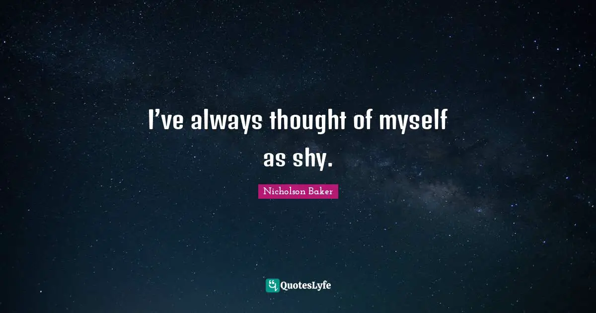 I’ve always thought of myself as shy.