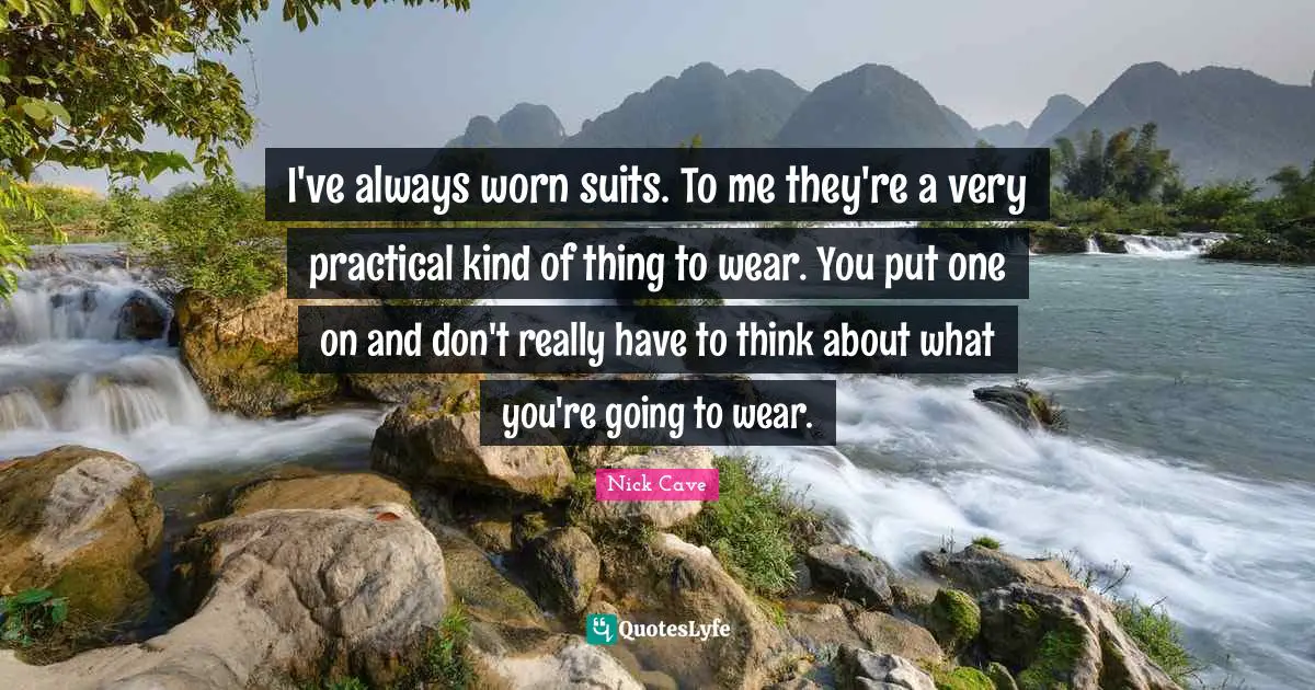 I've always worn suits. To me they're a very practical kind of thing to wear. You put one on and don't really have to think about what you're going to wear.