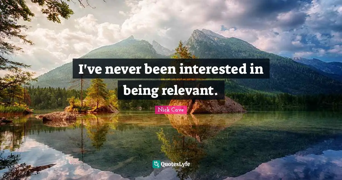 Nick Cave Quotes: "I've never been interested in being relevant."