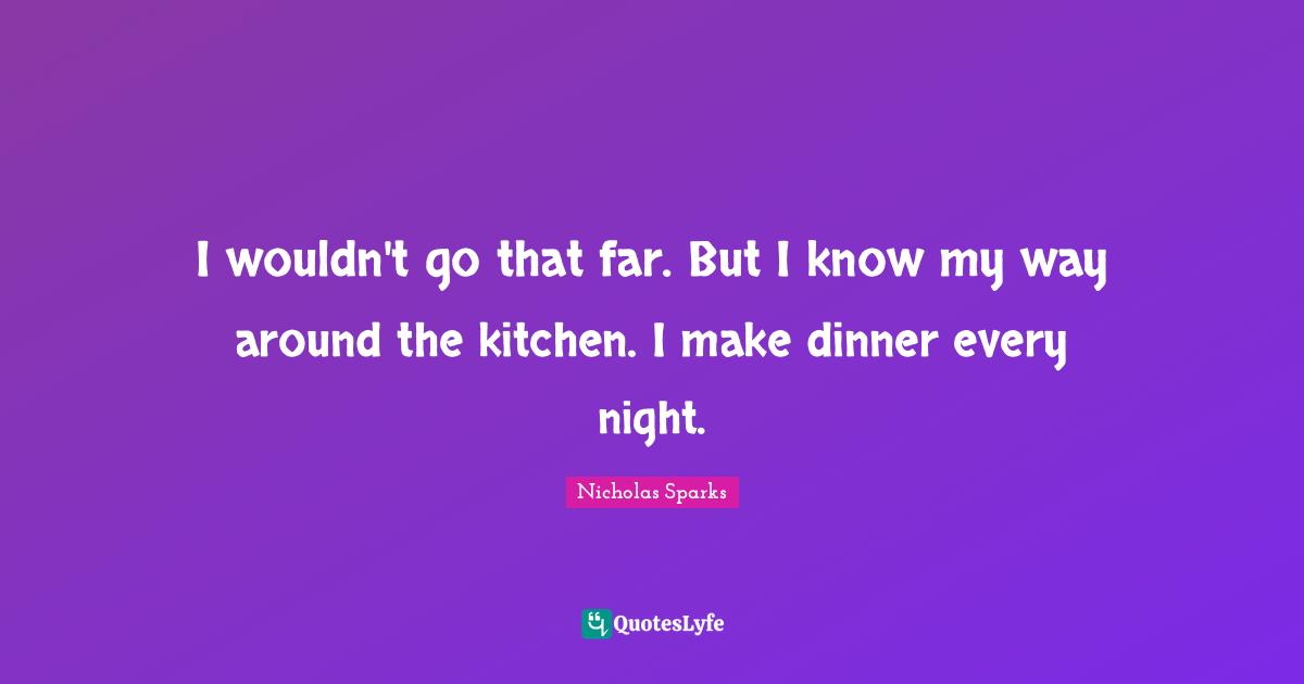I wouldn't go that far. But I know my way around the kitchen. I make dinner every night.