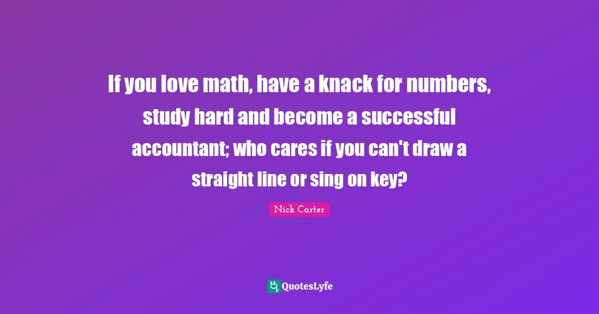If you love math, have a knack for numbers, study hard and become a successful accountant; who cares if you can't draw a straight line or sing on key?