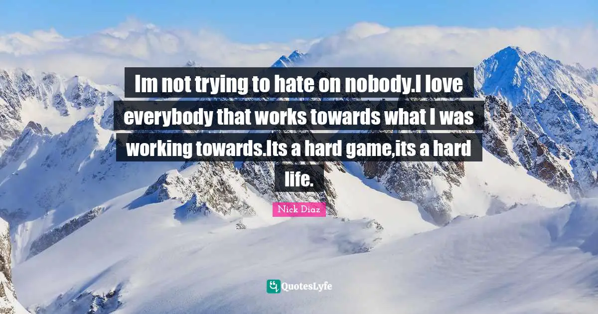 Im not trying to hate on nobody.I love everybody that works towards what I was working towards.Its a hard game,its a hard life.
