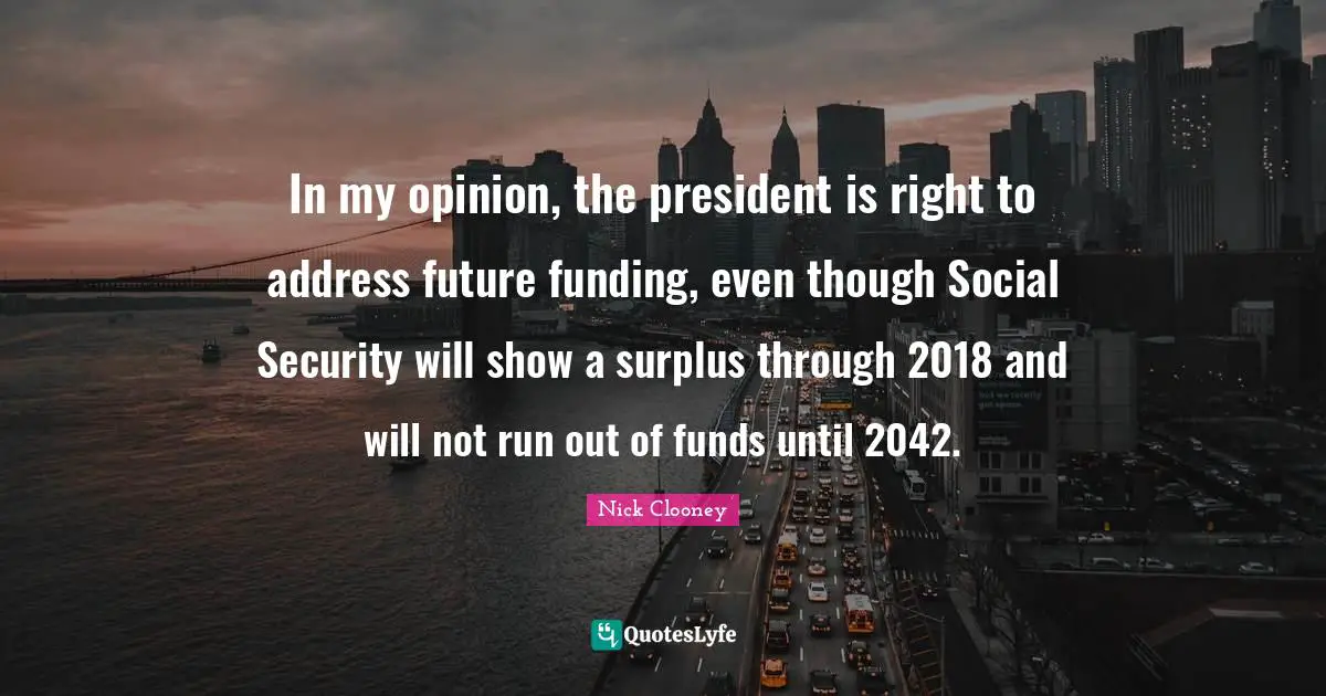 Surplus Quotes: "In my opinion, the president is right to address future funding, even though Social Security will show a surplus through 2018 and will not run out of funds until 2042."