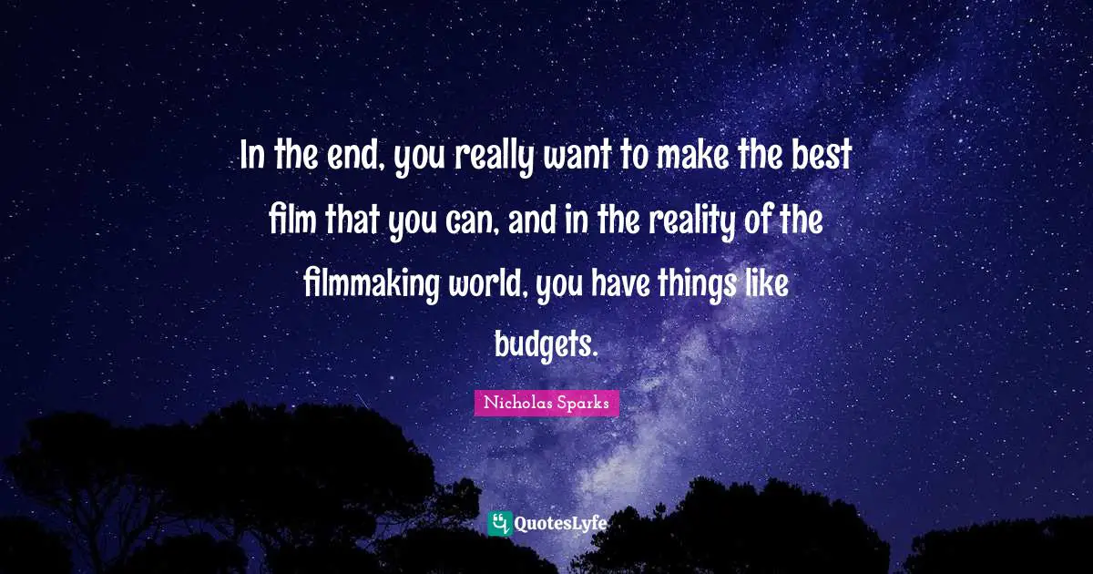 In the end, you really want to make the best film that you can, and in the reality of the filmmaking world, you have things like budgets.