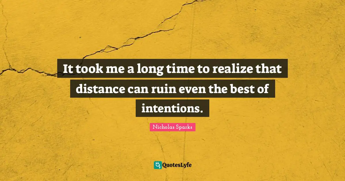It took me a long time to realize that distance can ruin even the best of intentions.