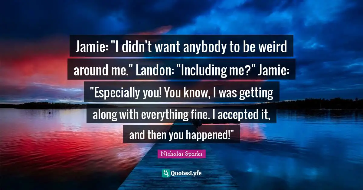 Jamie: "I didn't want anybody to be weird around me." Landon: "Including me?" Jamie: "Especially you! You know, I was getting along with everything fine. I accepted it, and then you happened!"