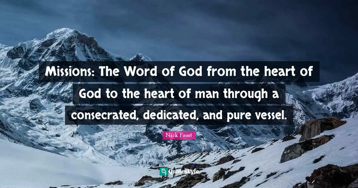 Vessel Quotes: "Missions: The Word of God from the heart of God to the heart of man through a consecrated, dedicated, and pure vessel."