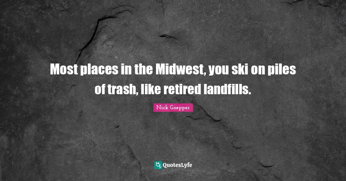 Most places in the Midwest, you ski on piles of trash, like retired landfills.