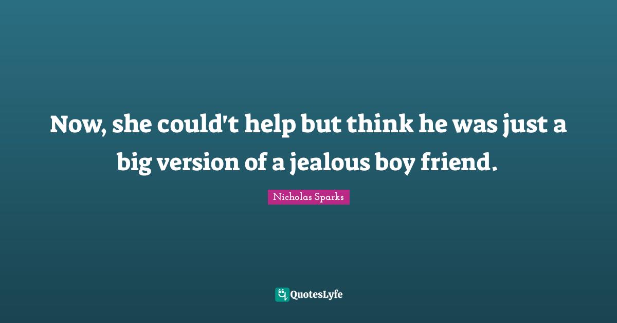 Now, she could't help but think he was just a big version of a jealous boy friend.