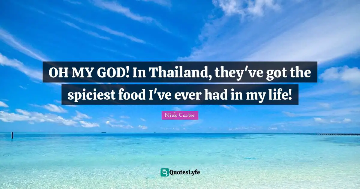Thailand Quotes: "OH MY GOD! In Thailand, they've got the spiciest food I've ever had in my life!"