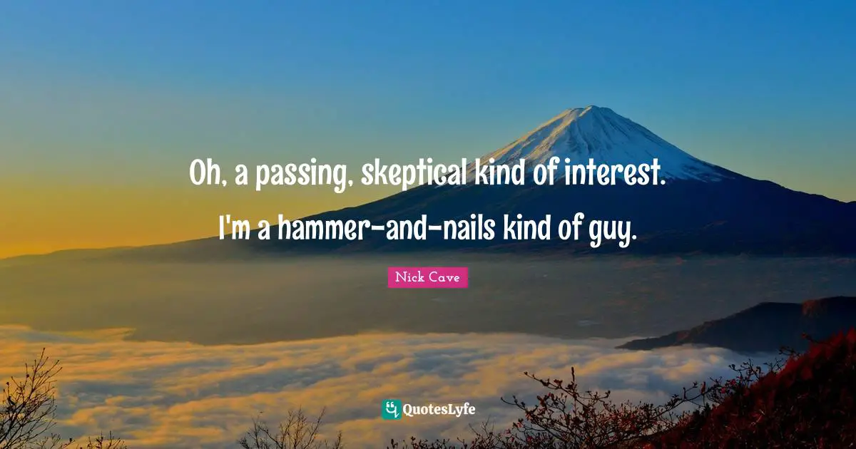 Oh, a passing, skeptical kind of interest. I'm a hammer-and-nails kind of guy.