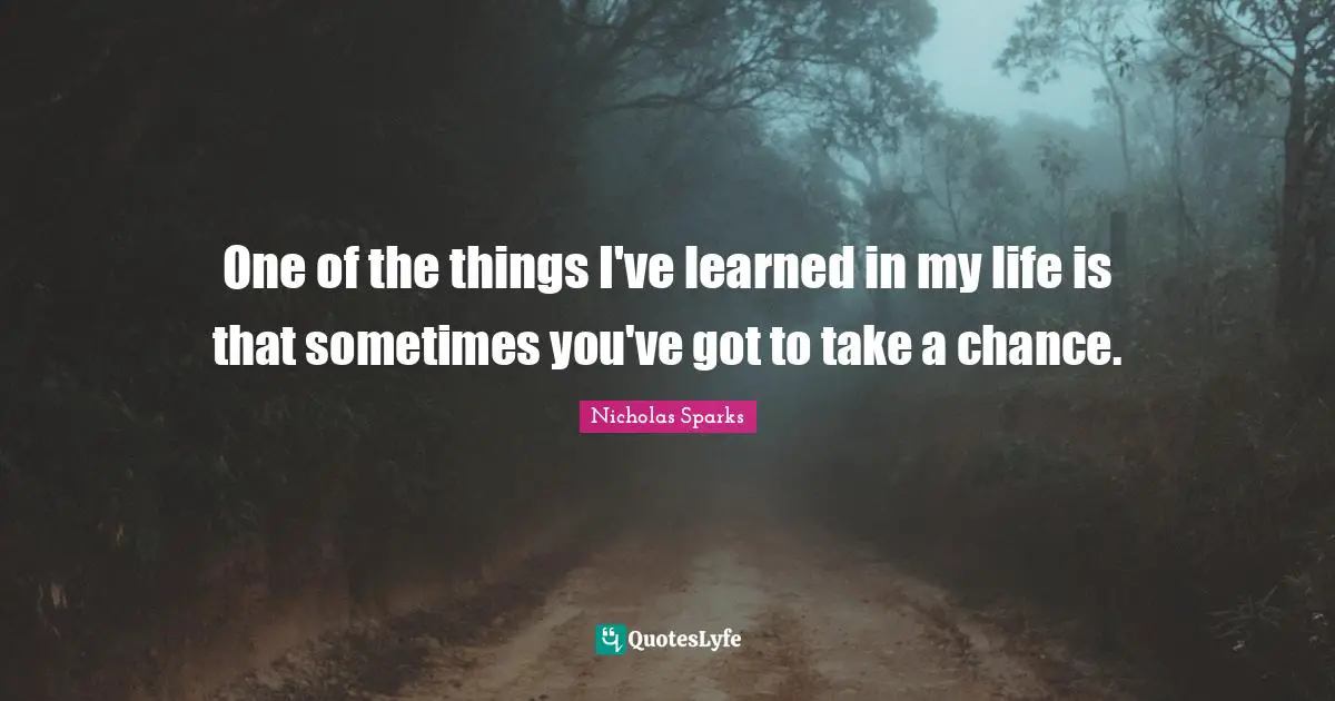 Things I Ve Learned Quotes: "One of the things I've learned in my life is that sometimes you've got to take a chance."