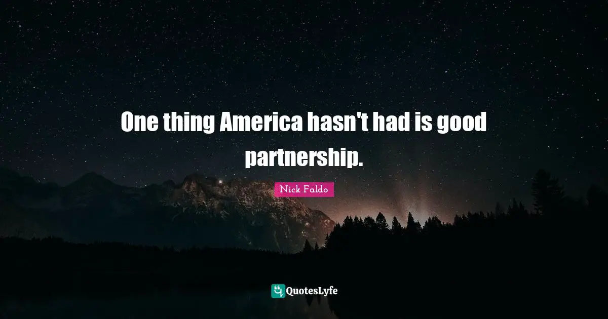 One thing America hasn't had is good partnership.