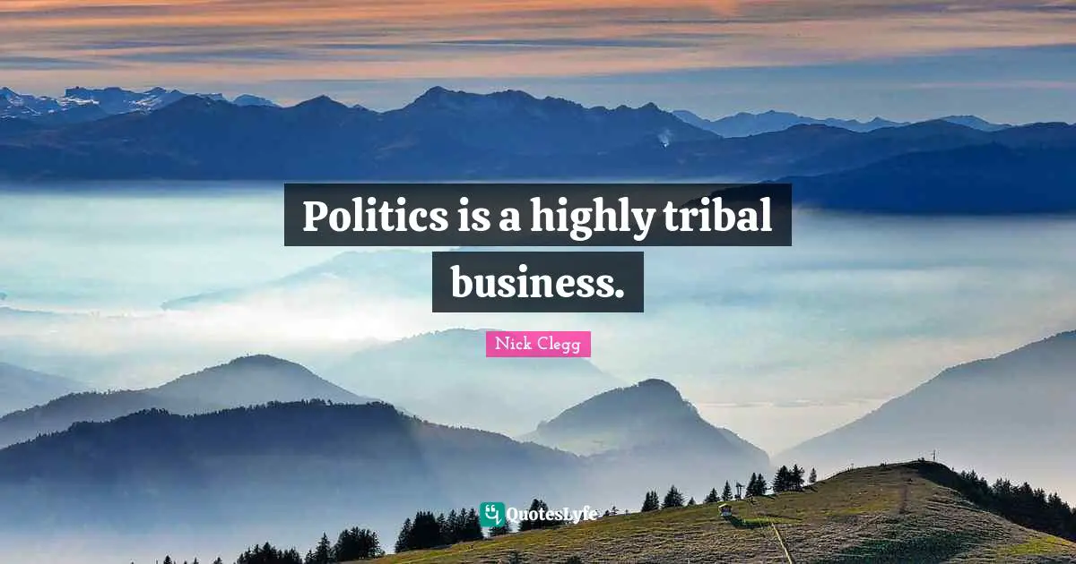 Politics is a highly tribal business.