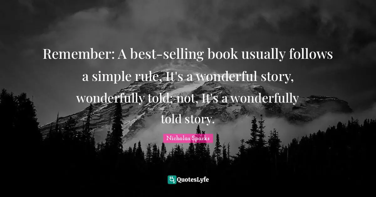 Remember: A best-selling book usually follows a simple rule, It's a wonderful story, wonderfully told; not, It's a wonderfully told story.