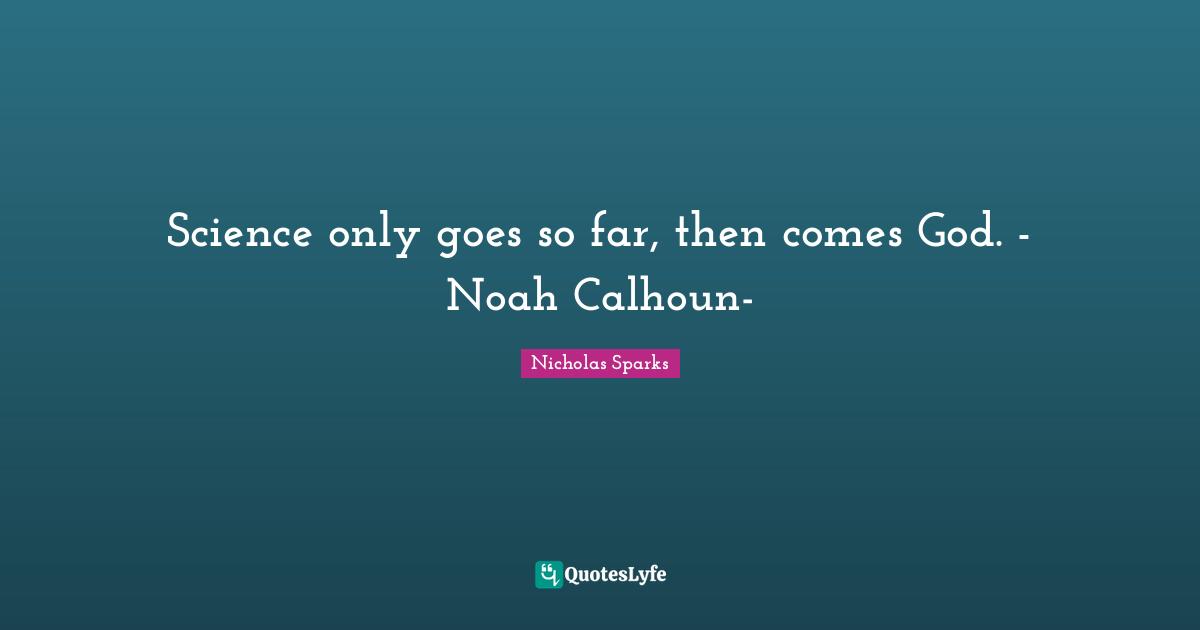 Science only goes so far, then comes God. - Noah Calhoun-