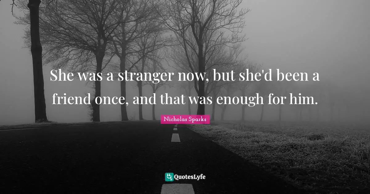 She was a stranger now, but she'd been a friend once, and that was enough for him.