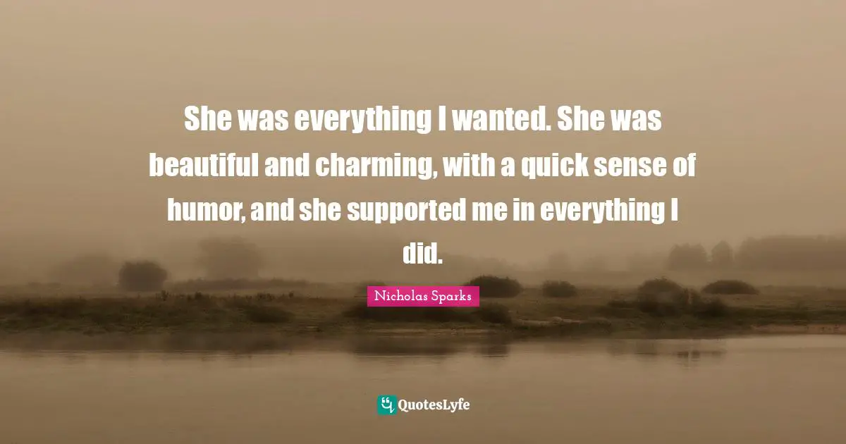She was everything I wanted. She was beautiful and charming, with a quick sense of humor, and she supported me in everything I did.