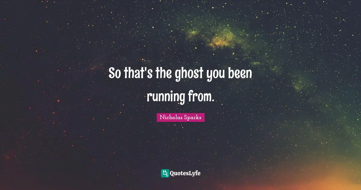 So that's the ghost you been running from.