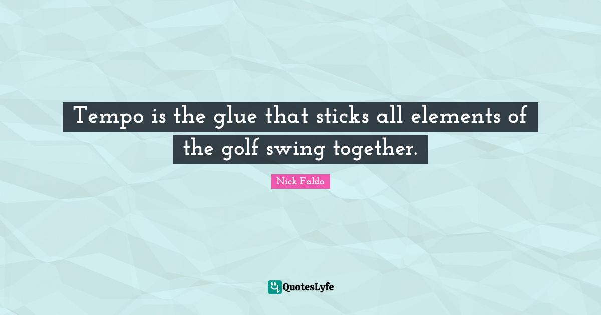 Tempo Quotes: "Tempo is the glue that sticks all elements of the golf swing together."