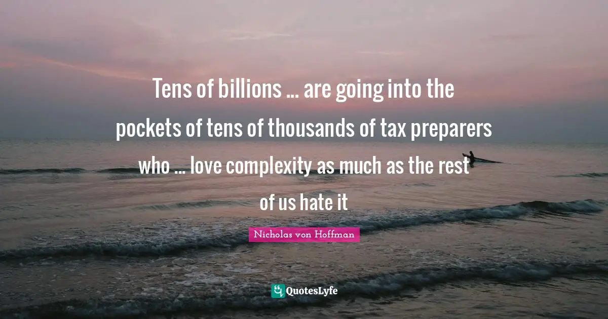 Tens of billions ... are going into the pockets of tens of thousands of tax preparers who ... love complexity as much as the rest of us hate it