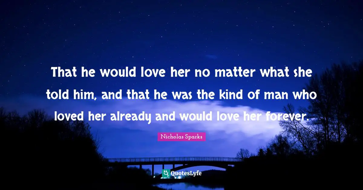 That he would love her no matter what she told him, and that he was the kind of man who loved her already and would love her forever.