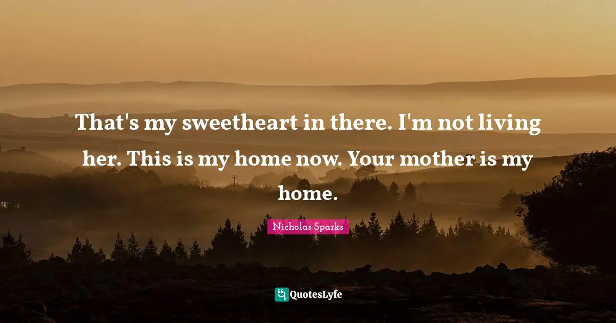 That's my sweetheart in there. I'm not living her. This is my home now. Your mother is my home.
