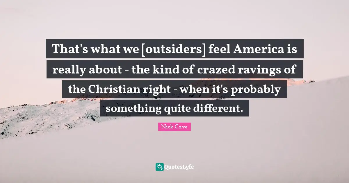 That's what we [outsiders] feel America is really about - the kind of crazed ravings of the Christian right - when it's probably something quite different.
