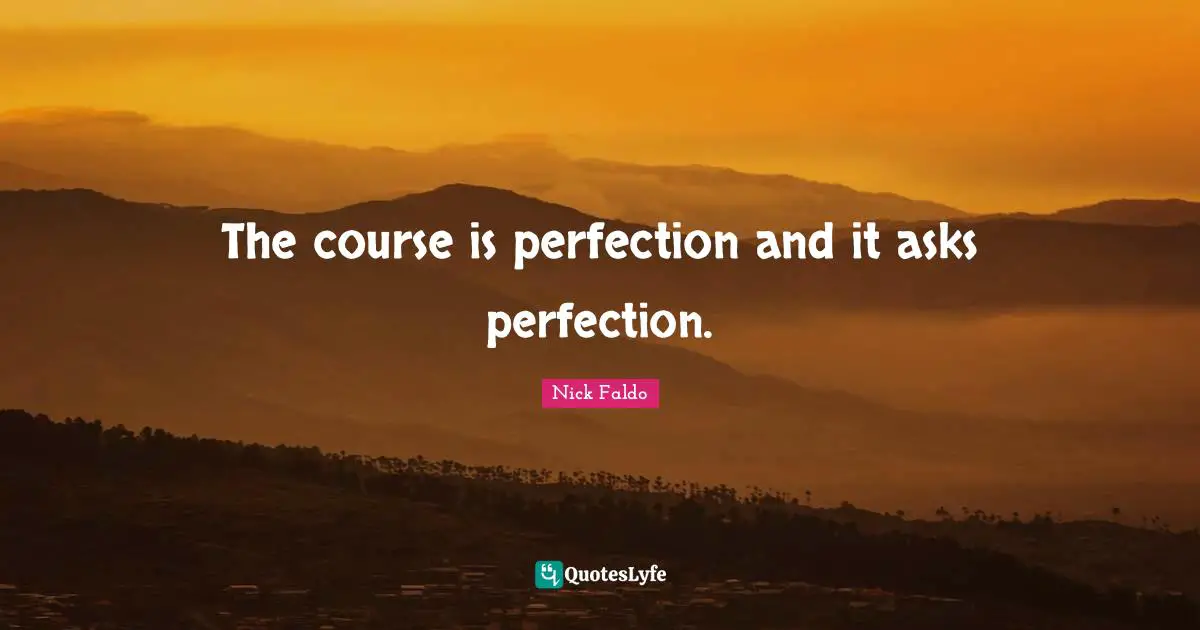 The course is perfection and it asks perfection.