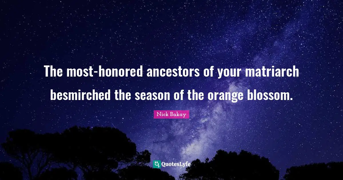 Honored Quotes: "The most-honored ancestors of your matriarch besmirched the season of the orange blossom."