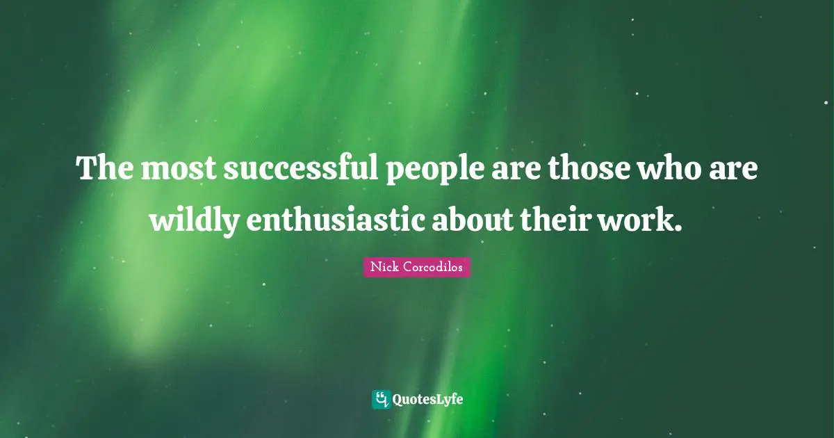 The most successful people are those who are wildly enthusiastic about their work.