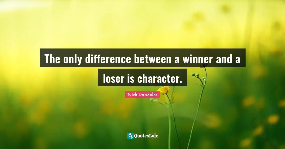 The only difference between a winner and a loser is character.
