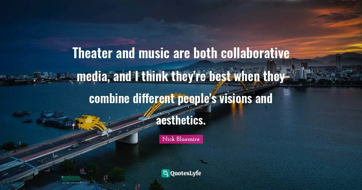 Aesthetics Quotes: "Theater and music are both collaborative media, and I think they're best when they combine different people's visions and aesthetics."