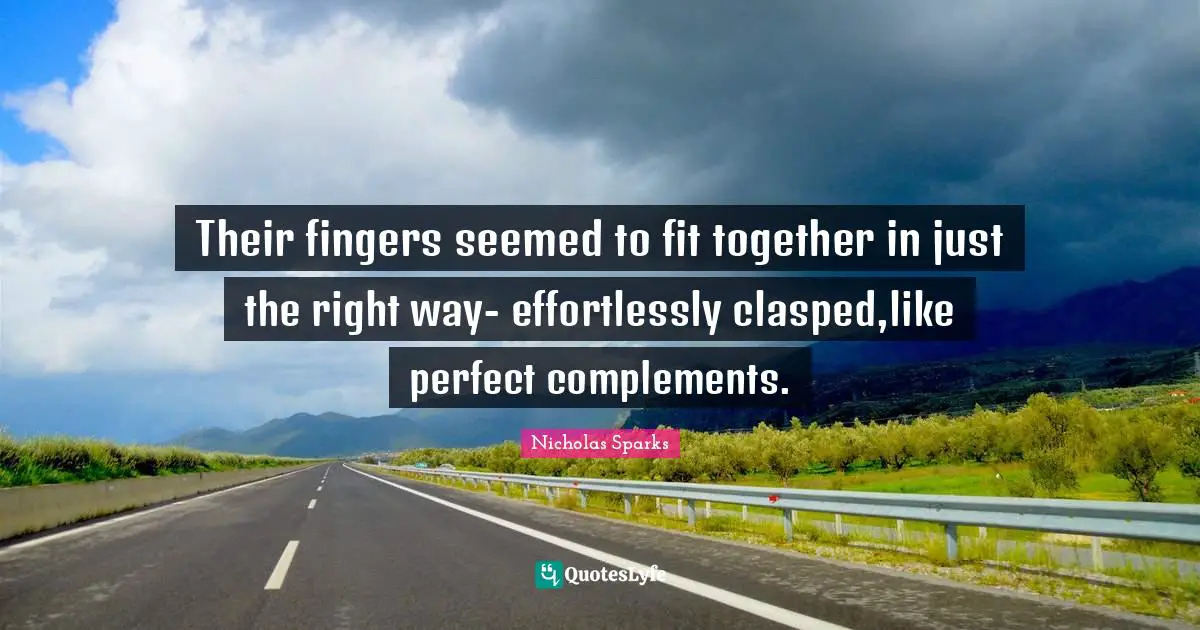 Their fingers seemed to fit together in just the right way- effortlessly clasped,like perfect complements.