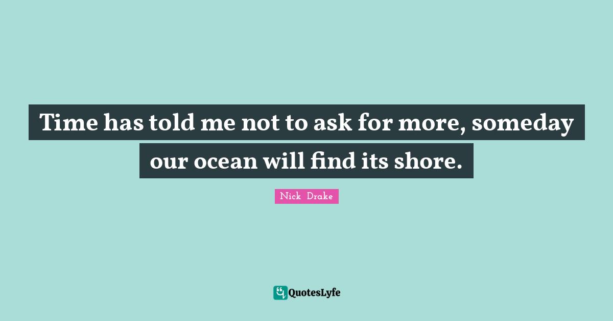Shore Quotes: "Time has told me not to ask for more, someday our ocean will find its shore."