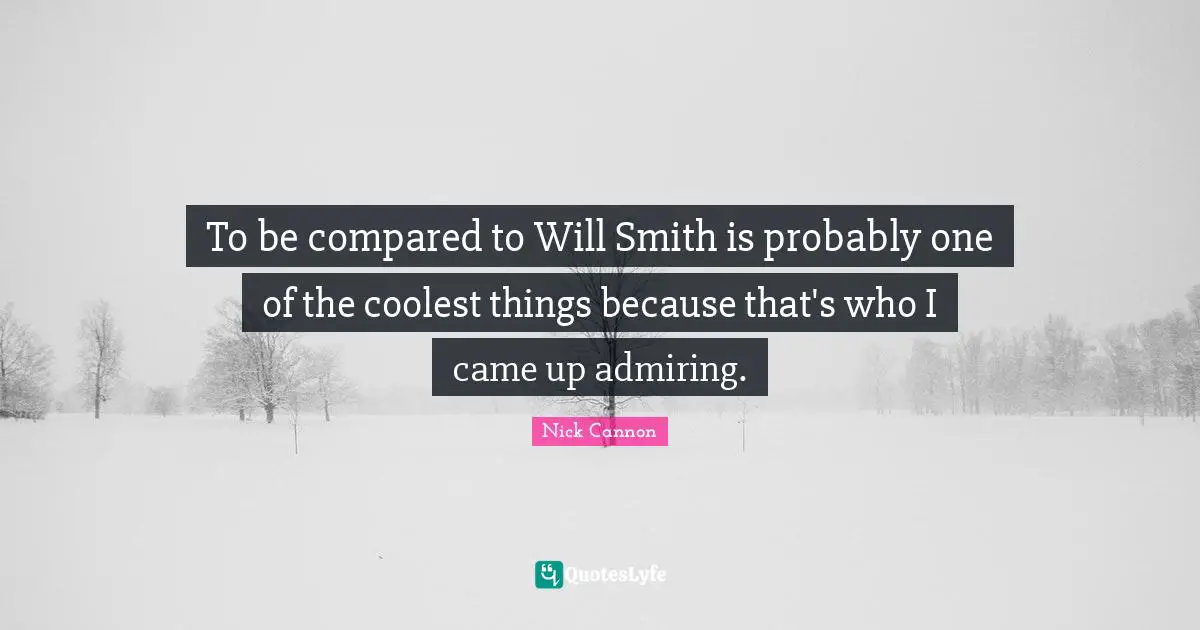 To be compared to Will Smith is probably one of the coolest things because that's who I came up admiring.
