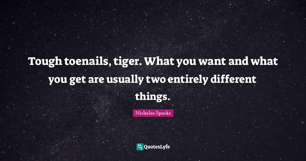 Tough toenails, tiger. What you want and what you get are usually two entirely different things.