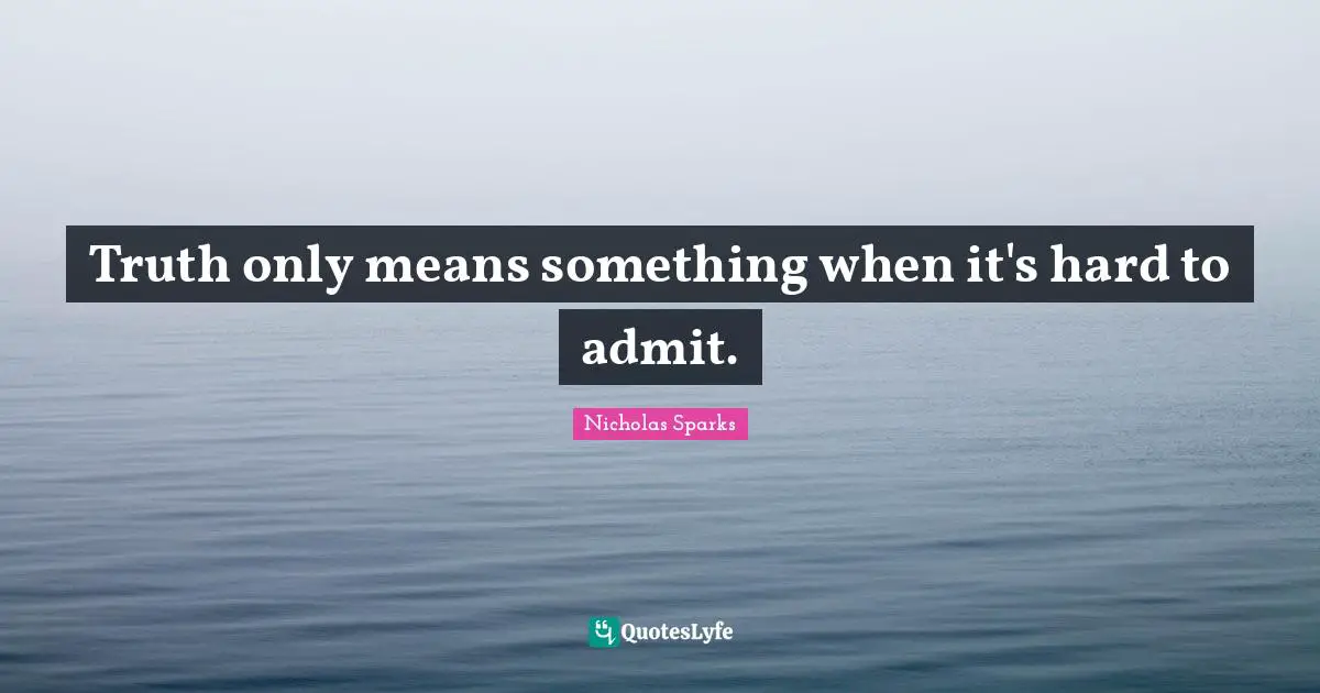 Truth only means something when it's hard to admit.