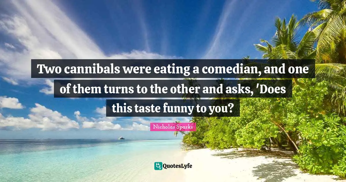 Two cannibals were eating a comedian, and one of them turns to the other and asks, 'Does this taste funny to you?