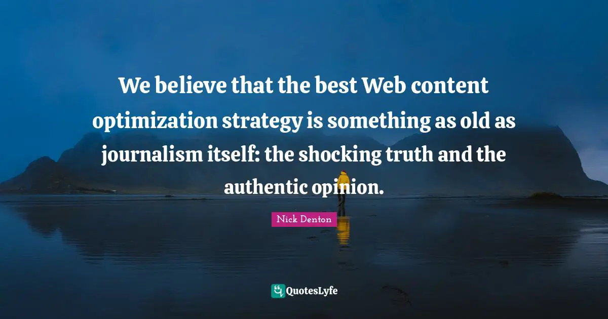 Optimization Quotes: "We believe that the best Web content optimization strategy is something as old as journalism itself: the shocking truth and the authentic opinion."