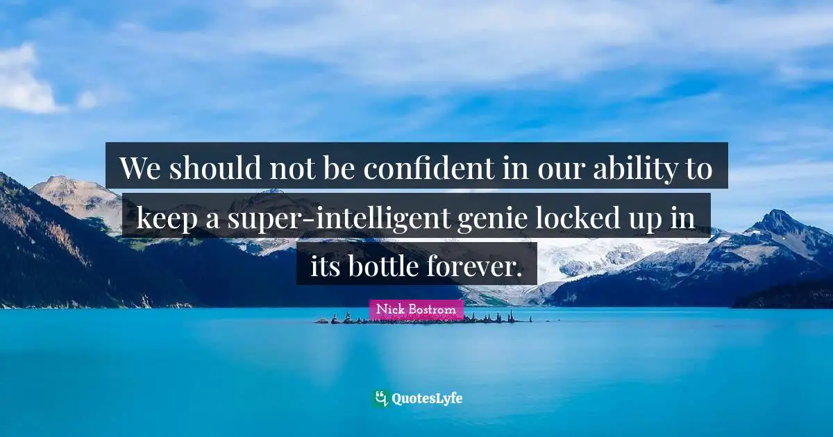 Be Confident Quotes: "We should not be confident in our ability to keep a super-intelligent genie locked up in its bottle forever."